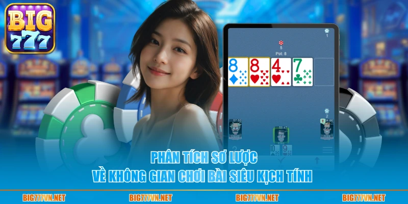 Phân tích sơ lược về không gian chơi bài siêu kịch tính 